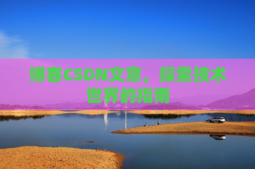 博客CSDN文章,探索技术世界的指南